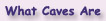 What Caves Are